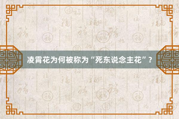 凌霄花为何被称为“死东说念主花”？