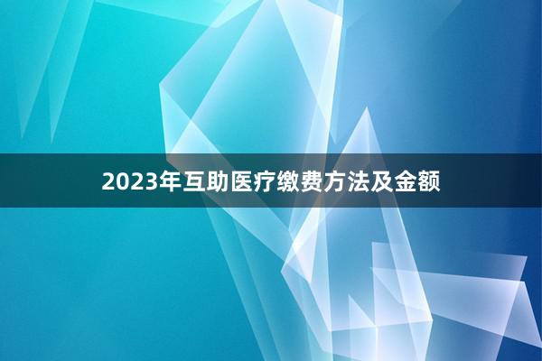 2023年互助医疗缴费方法及金额