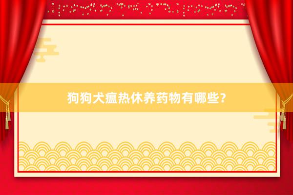 狗狗犬瘟热休养药物有哪些？