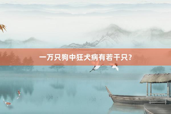 一万只狗中狂犬病有若干只？